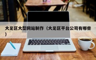 吕梁大足区大型网站制作（大足区平台公司有哪些）