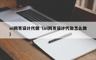吕梁ui网页设计代做（ui网页设计代做怎么做）
