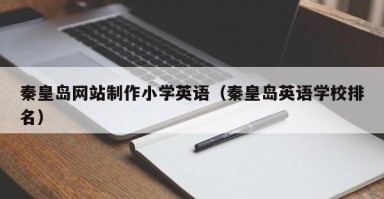吕梁秦皇岛网站制作小学英语（秦皇岛英语学校排名）