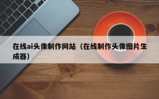 吕梁在线ai头像制作网站（在线制作头像图片生成器）