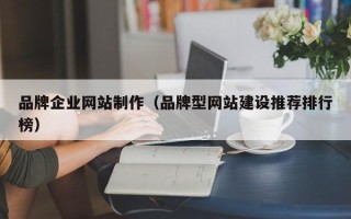 吕梁品牌企业网站制作（品牌型网站建设推荐排行榜）