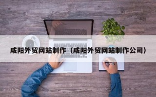 吕梁咸阳外贸网站制作（咸阳外贸网站制作公司）