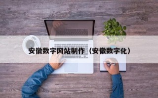 吕梁安徽数字网站制作（安徽数字化）