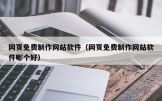 吕梁网页免费制作网站软件（网页免费制作网站软件哪个好）