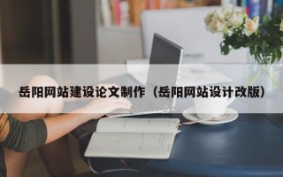 吕梁岳阳网站建设论文制作（岳阳网站设计改版）