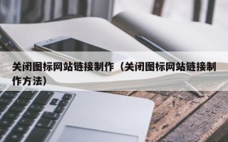 吕梁关闭图标网站链接制作（关闭图标网站链接制作方法）