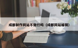 吕梁成都制作网站不做行吗（成都网站编辑）