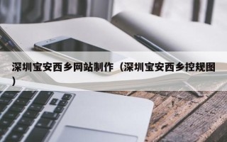 吕梁深圳宝安西乡网站制作（深圳宝安西乡控规图）