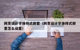 吕梁网页设计字体样式嵌套（网页设计字体样式嵌套怎么设置）