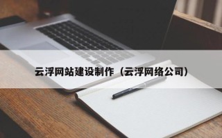 吕梁云浮网站建设制作（云浮网络公司）