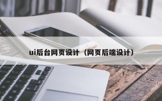 吕梁ui后台网页设计（网页后端设计）